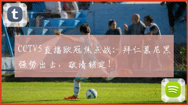 CCTV5直播欧冠焦点战：拜仁慕尼黑强势出击，敬请锁定！