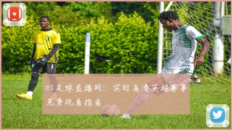 et足球直播网：实时高清英超赛事免费观看指南