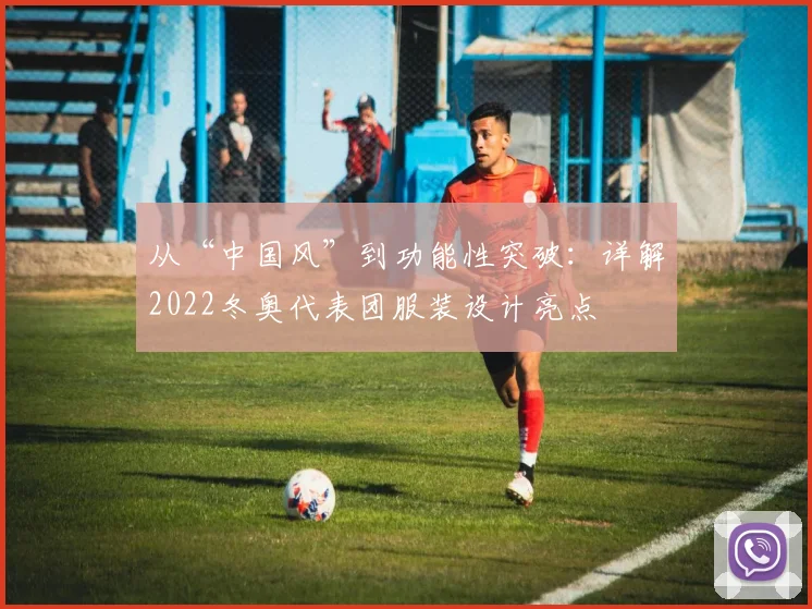 从“中国风”到功能性突破：详解2022冬奥代表团服装设计亮点