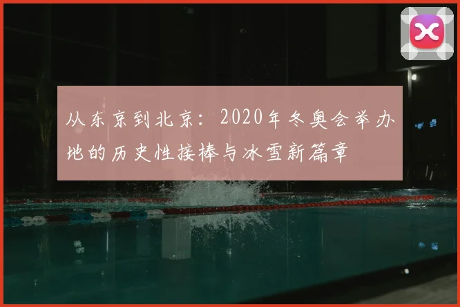 从东京到北京：2020年冬奥会举办地的历史性接棒与冰雪新篇章