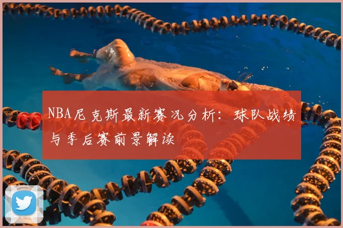 NBA尼克斯最新赛况分析：球队战绩与季后赛前景解读
