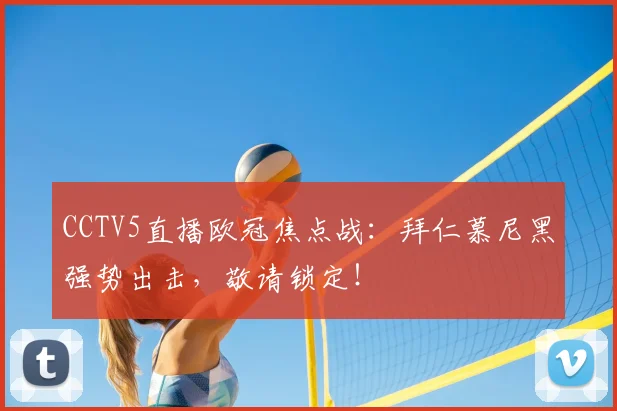 CCTV5直播欧冠焦点战：拜仁慕尼黑强势出击，敬请锁定！