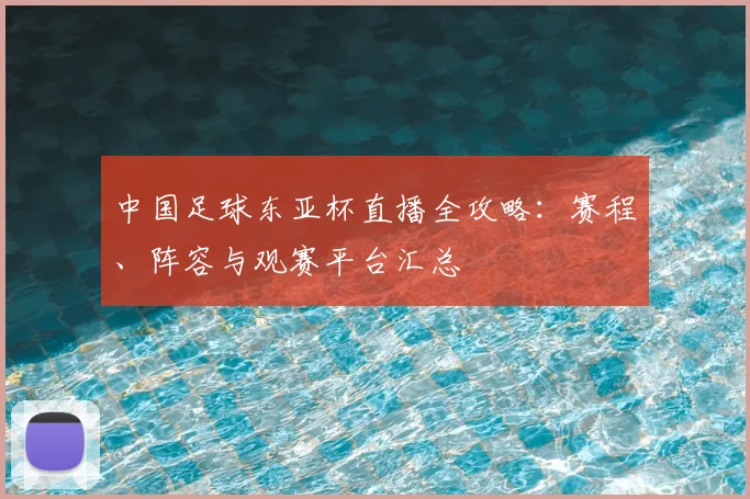 中国足球东亚杯直播全攻略：赛程、阵容与观赛平台汇总