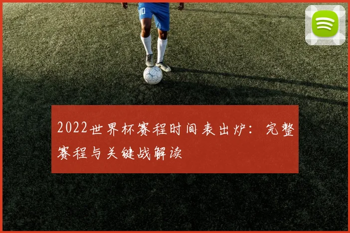 2022世界杯赛程时间表出炉：完整赛程与关键战解读