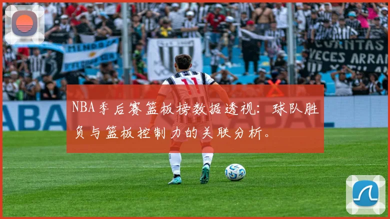 NBA季后赛篮板榜数据透视：球队胜负与篮板控制力的关联分析。