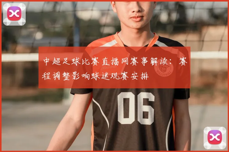 中超足球比赛直播网赛事解读：赛程调整影响球迷观赛安排