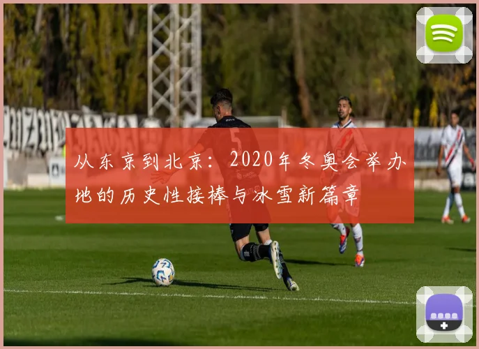 从东京到北京：2020年冬奥会举办地的历史性接棒与冰雪新篇章