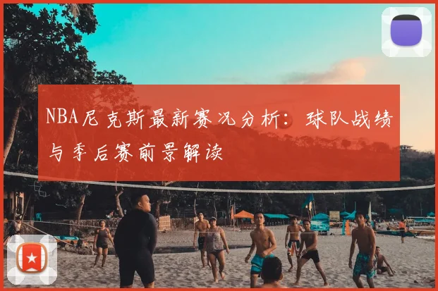 NBA尼克斯最新赛况分析：球队战绩与季后赛前景解读
